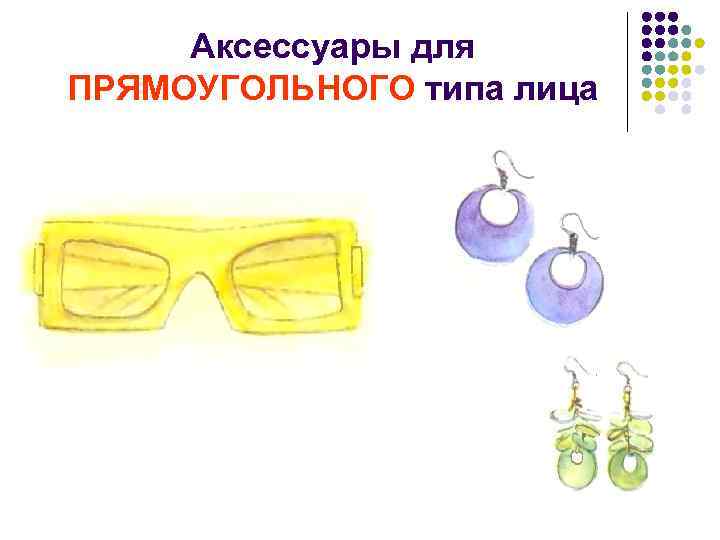 Аксессуары для ПРЯМОУГОЛЬНОГО типа лица 