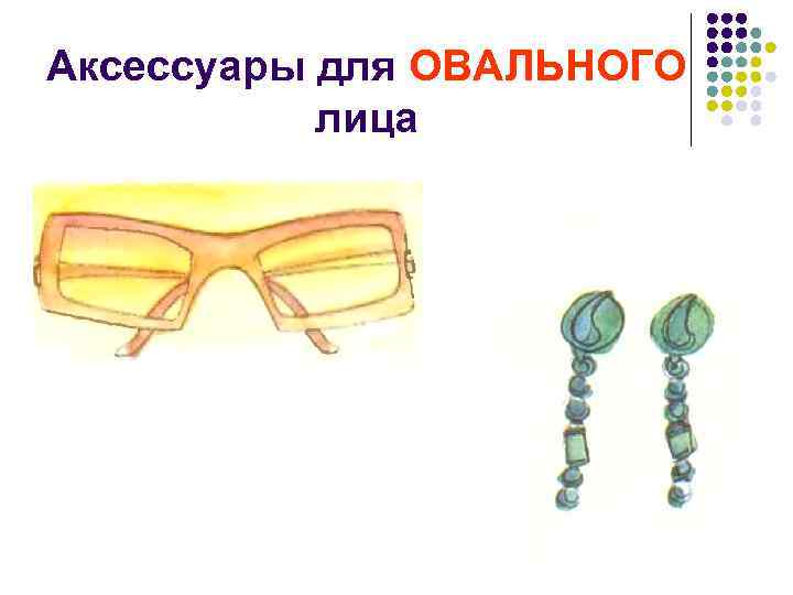 Аксессуары для ОВАЛЬНОГО лица 