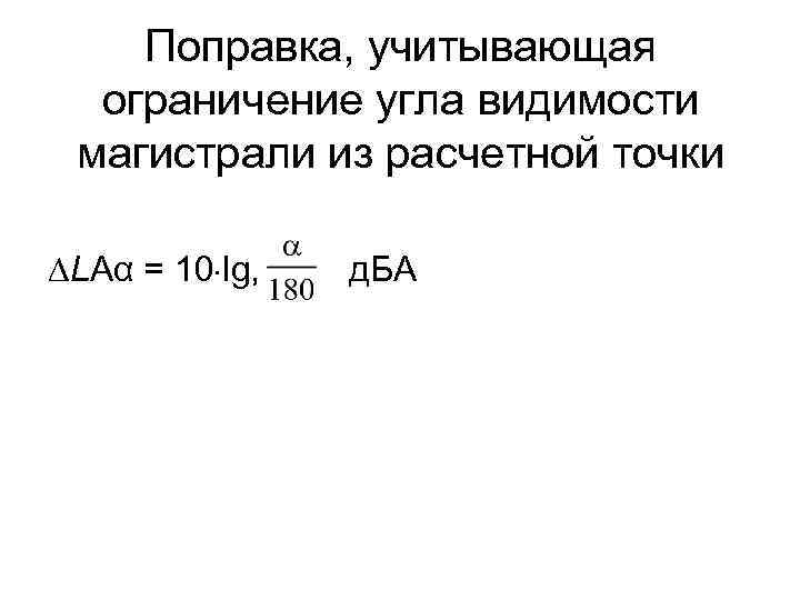 Поправка, учитывающая ограничение угла видимости магистрали из расчетной точки ∆LAα = 10 lg, д.