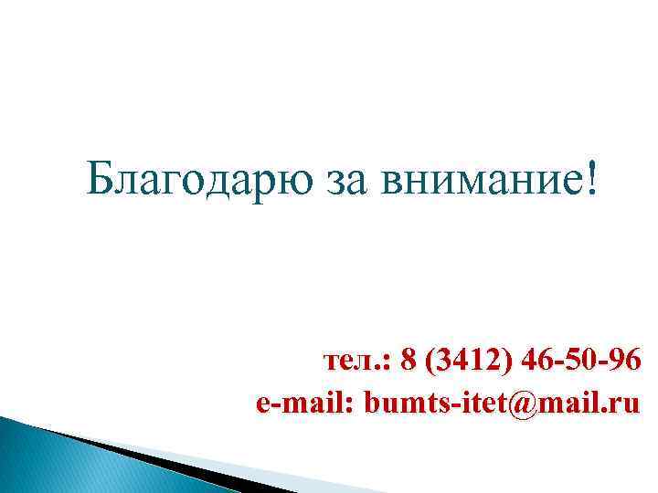 Благодарю за внимание! тел. : 8 (3412) 46 -50 -96 e-mail: bumts-itet@mail. ru 