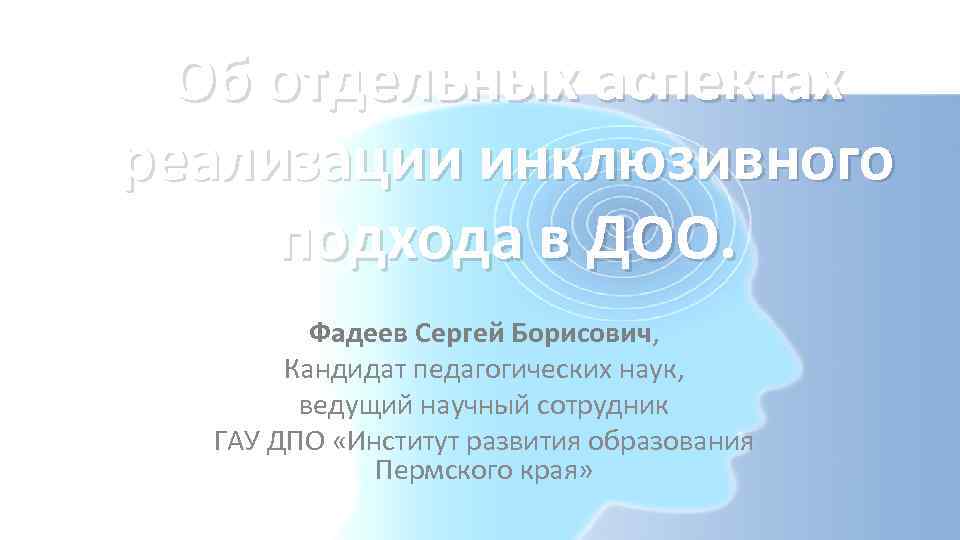 Об отдельных аспектах реализации инклюзивного подхода в ДОО. Фадеев Сергей Борисович, Кандидат педагогических наук,