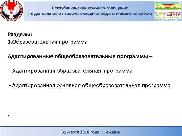 Республиканский семинар-совещание по деятельности психолого-медико-педагогических комиссий Разделы: 1. Образовательная программа Адаптированные общеобразовательные программы –