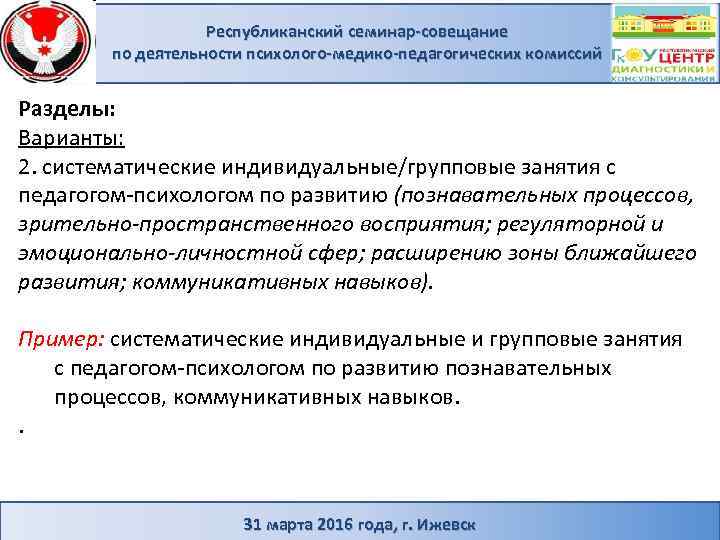 Республиканский семинар-совещание по деятельности психолого-медико-педагогических комиссий Разделы: Варианты: 2. систематические индивидуальные/групповые занятия с педагогом-психологом