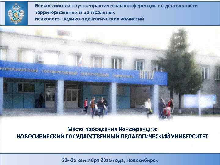 Всероссийская научно-практическая конференция по деятельности территориальных и центральных психолого-медико-педагогических комиссий Место проведения Конференции: НОВОСИБИРСКИЙ