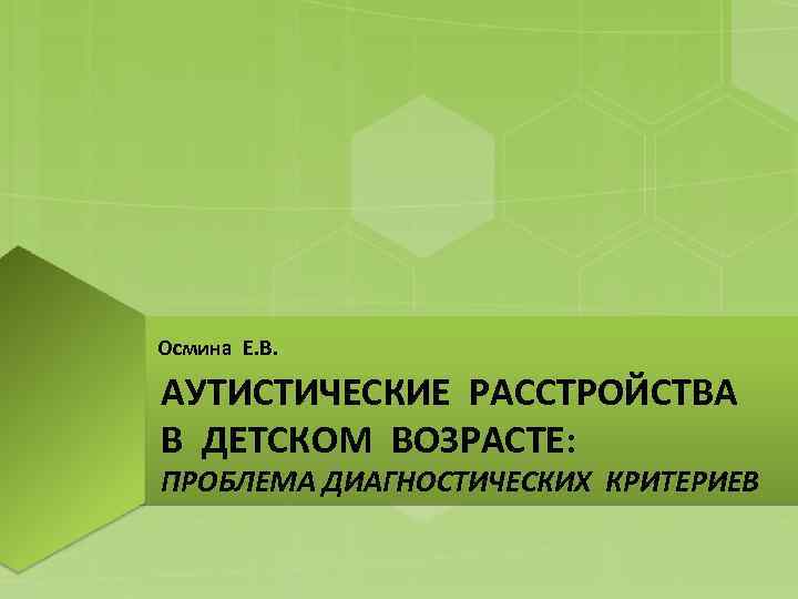 Осмина Е. В. АУТИСТИЧЕСКИЕ РАССТРОЙСТВА В ДЕТСКОМ ВОЗРАСТЕ: ПРОБЛЕМА ДИАГНОСТИЧЕСКИХ КРИТЕРИЕВ 