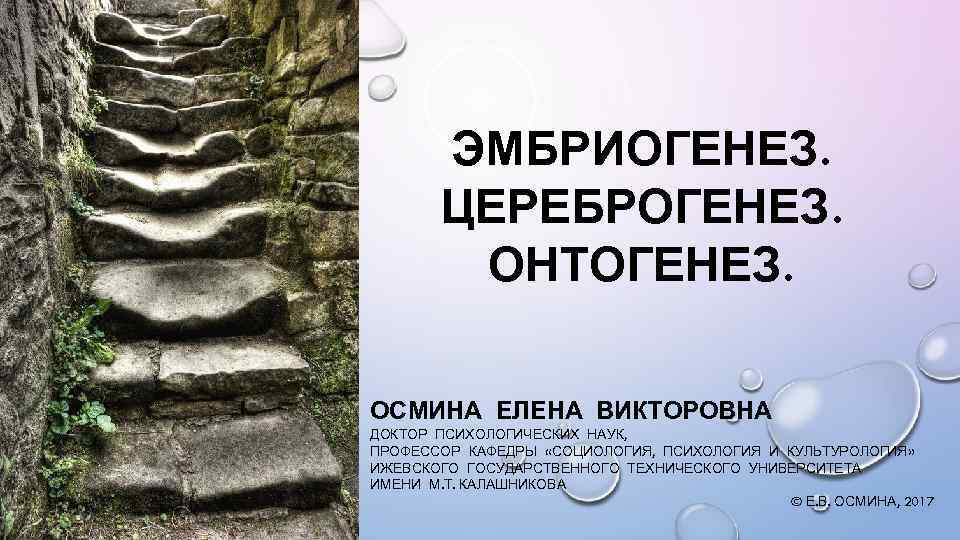 ЭМБРИОГЕНЕЗ. ЦЕРЕБРОГЕНЕЗ. ОНТОГЕНЕЗ. ОСМИНА ЕЛЕНА ВИКТОРОВНА ДОКТОР ПСИХОЛОГИЧЕСКИХ НАУК, ПРОФЕССОР КАФЕДРЫ «СОЦИОЛОГИЯ, ПСИХОЛОГИЯ И