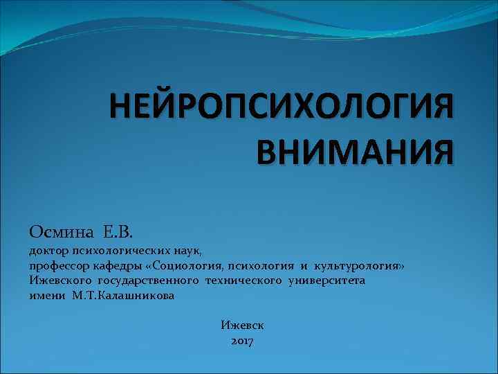 НЕЙРОПСИХОЛОГИЯ ВНИМАНИЯ Осмина Е. В. доктор психологических наук, профессор кафедры «Социология, психология и культурология»