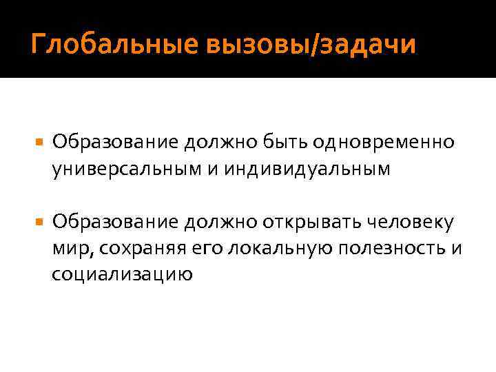 Глобальные вызовы/задачи Образование должно быть одновременно универсальным и индивидуальным Образование должно открывать человеку мир,