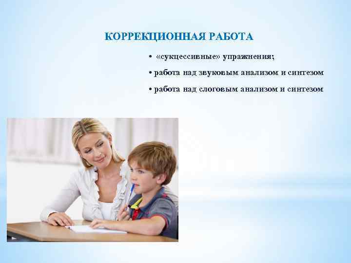 КОРРЕКЦИОННАЯ РАБОТА • «сукцессивные» упражнения; • работа над звуковым анализом и синтезом • работа