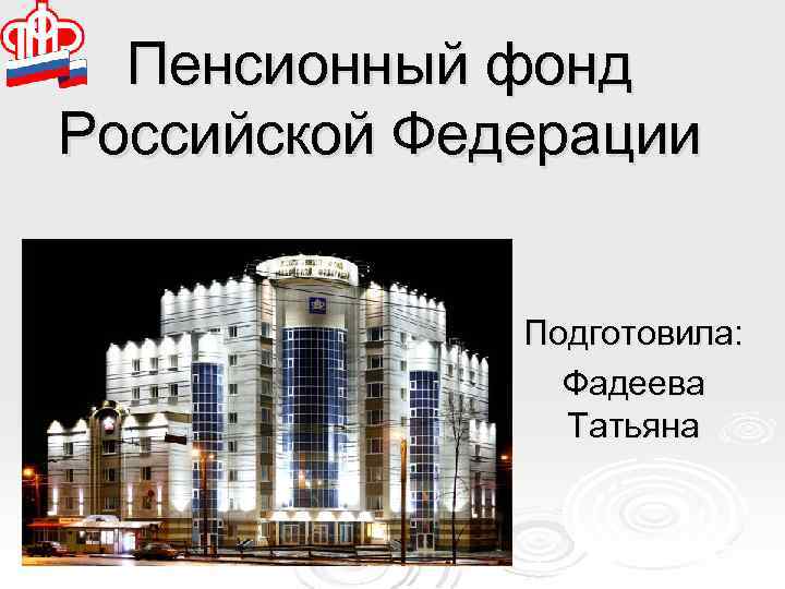 Пенсионный фонд Российской Федерации Подготовила: Фадеева Татьяна 