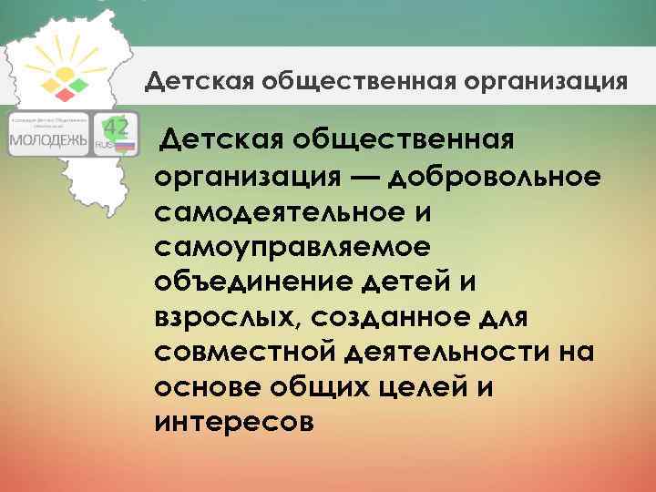 Детская общественная организация — добровольное самодеятельное и самоуправляемое объединение детей и взрослых, созданное для