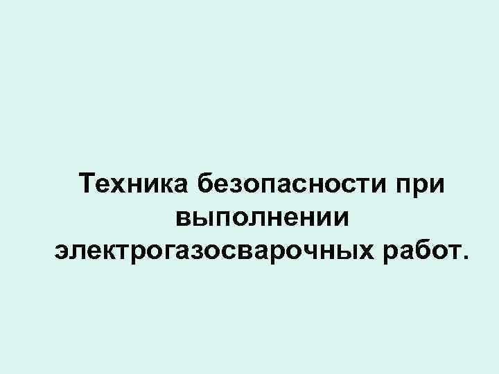 Техника безопасности при выполнении электрогазосварочных работ. 