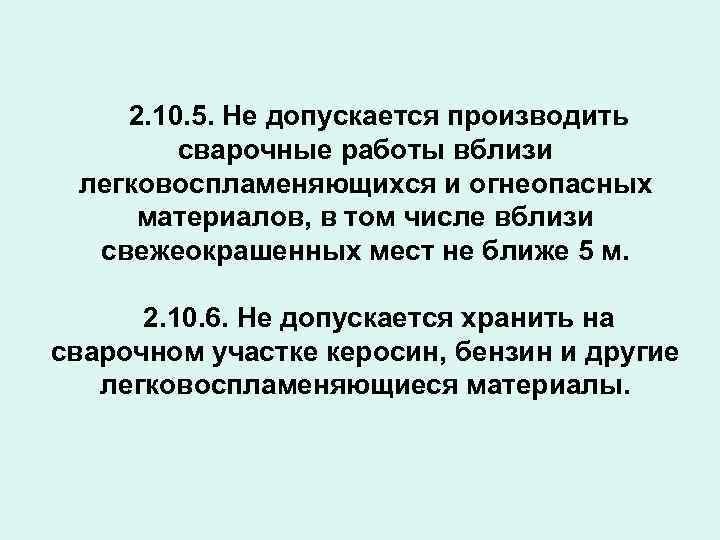 2. 10. 5. Не допускается производить сварочные работы вблизи легковоспламеняющихся и огнеопасных материалов, в