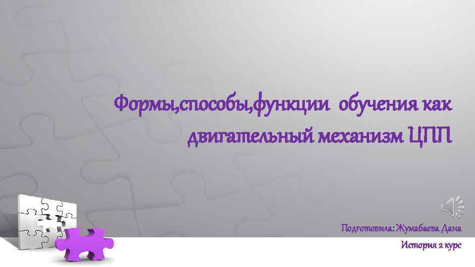 Формы, способы, функции обучения как двигательный механизм ЦПП Подготовила: Жумабаева Дана История 2 курс