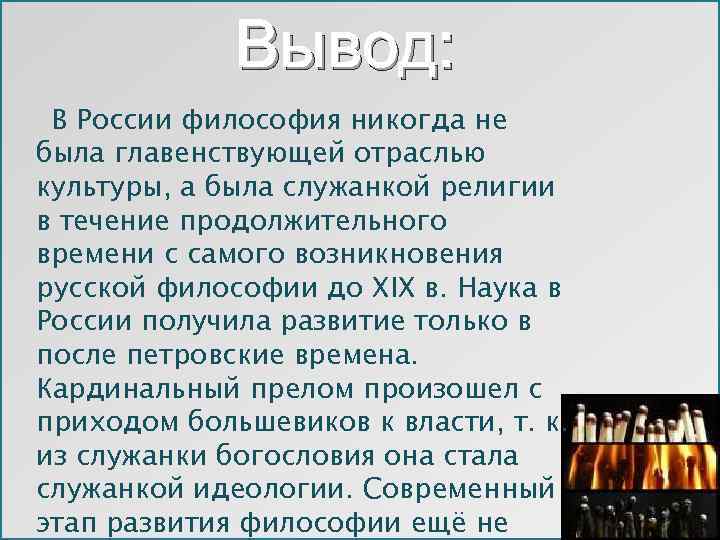 Вывод: В России философия никогда не была главенствующей отраслью культуры, а была служанкой религии