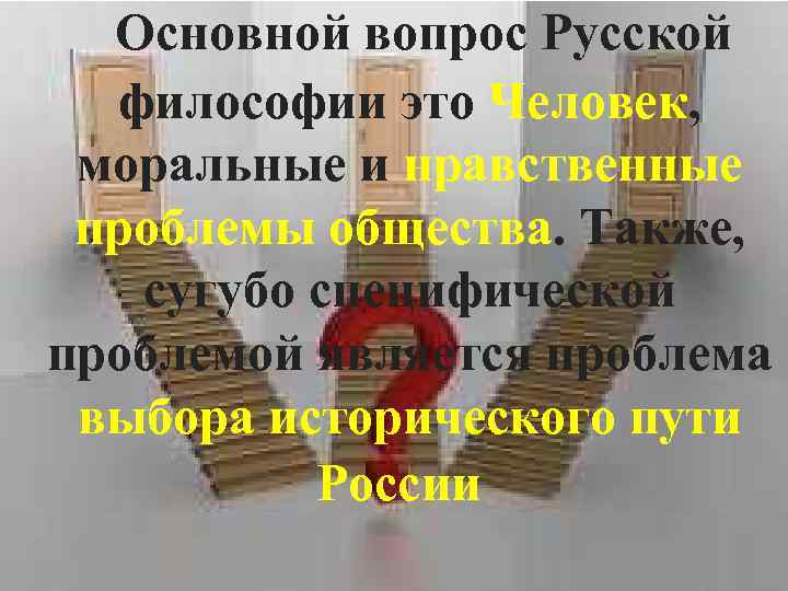 Основной вопрос Русской философии это Человек, моральные и нравственные проблемы общества. Также, сугубо специфической