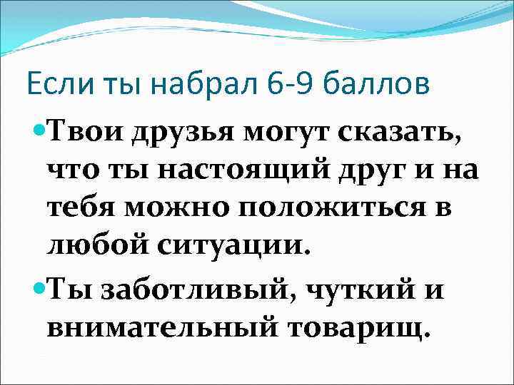 Если ты набрал 6 -9 баллов Твои друзья могут сказать, что ты настоящий друг