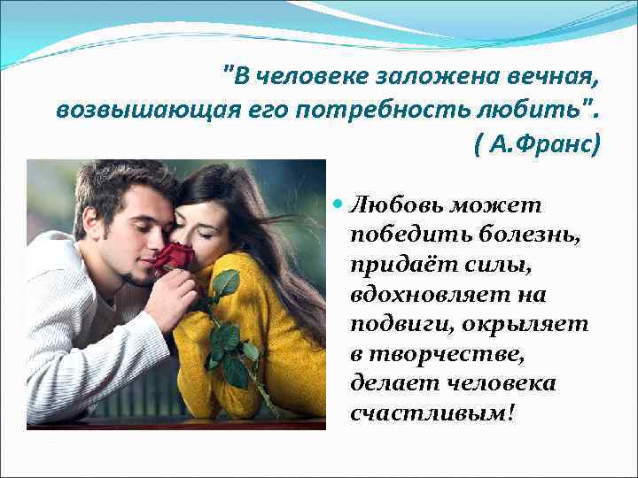 "В человеке заложена вечная, возвышающая его потребность любить". ( А. Франс) Любовь может победить