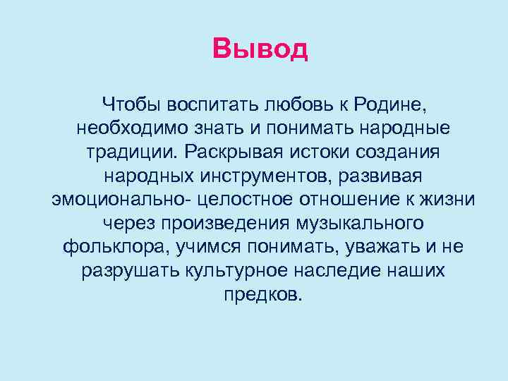 Вывод Чтобы воспитать любовь к Родине, необходимо знать и понимать народные традиции. Раскрывая истоки