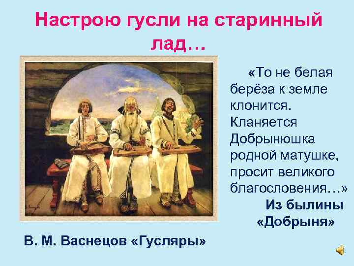 Настрою гусли на старинный лад… «То не белая берёза к земле клонится. Кланяется Добрынюшка