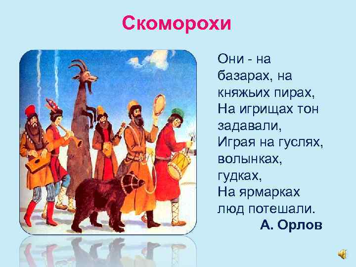 Скоморохи Они - на базарах, на княжьих пирах, На игрищах тон задавали, Играя на