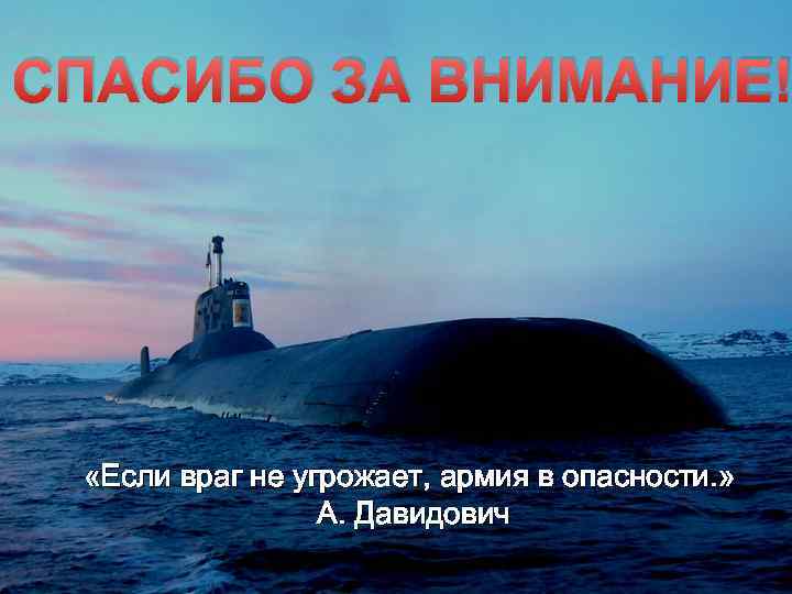 СПАСИБО ЗА ВНИМАНИЕ! «Если враг не угрожает, армия в опасности. » А. Давидович 