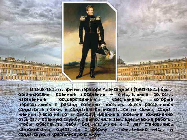 В 1808 -1815 гг. при императоре Александре I (1801 -1825) были организованы военные поселения