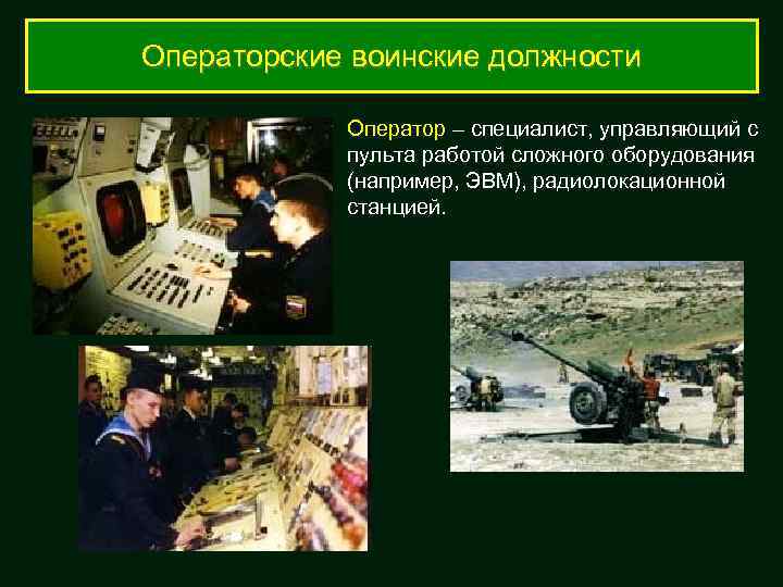 Операторские воинские должности Оператор – специалист, управляющий с пульта работой сложного оборудования (например, ЭВМ),