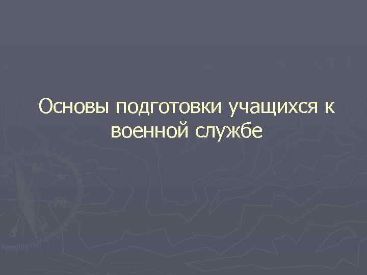 Основы подготовки учащихся к военной службе 