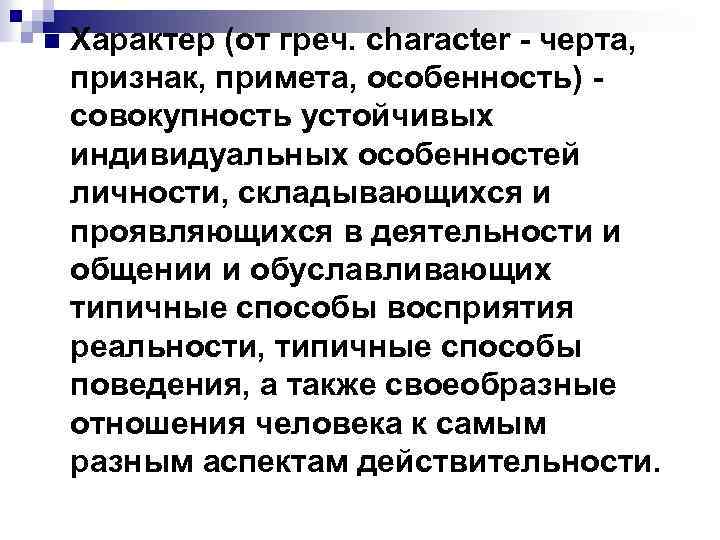 n Характер (от греч. character - черта, признак, примета, особенность) совокупность устойчивых индивидуальных особенностей