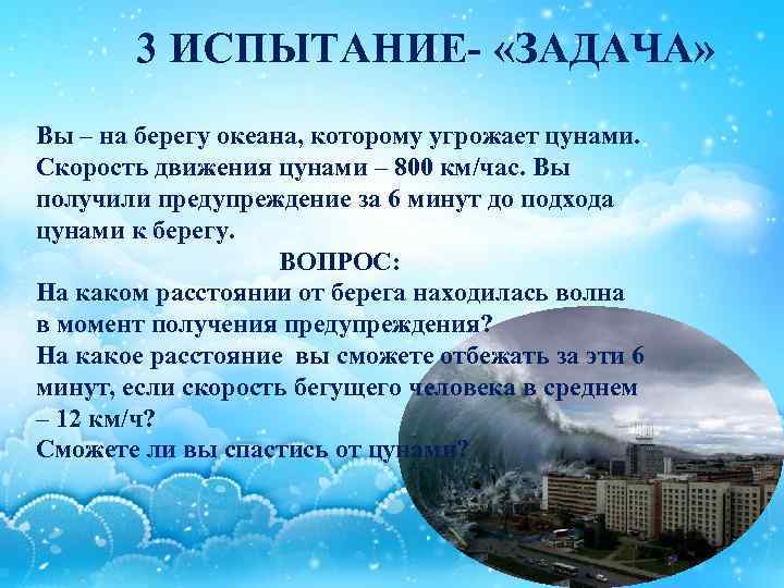 3 ИСПЫТАНИЕ- «ЗАДАЧА» Вы – на берегу океана, которому угрожает цунами. Скорость движения цунами