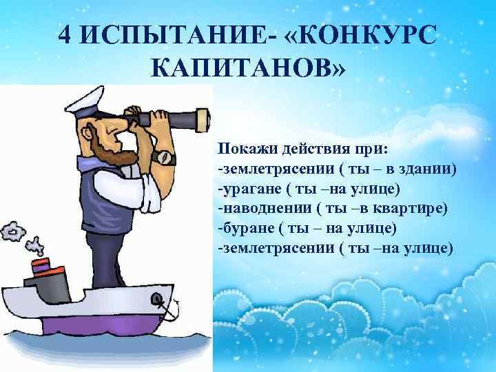 4 ИСПЫТАНИЕ- «КОНКУРС КАПИТАНОВ» Покажи действия при: -землетрясении ( ты – в здании) -урагане