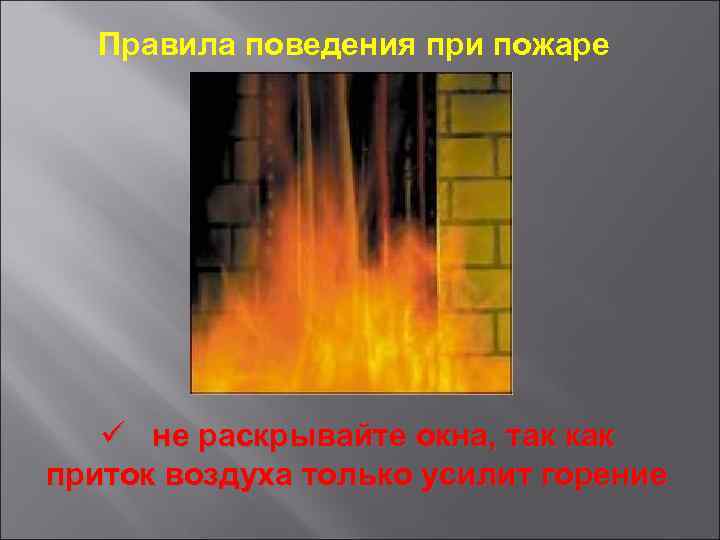 Правила поведения при пожаре ü не раскрывайте окна, так как приток воздуха только усилит