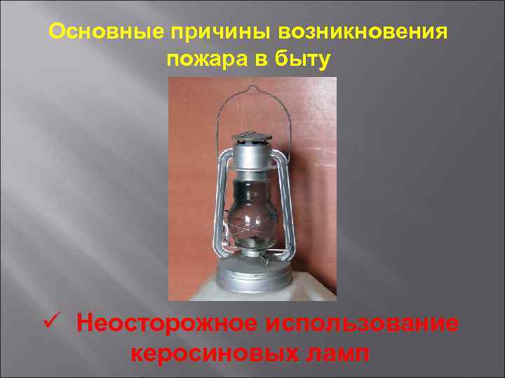 Основные причины возникновения пожара в быту ü Неосторожное использование керосиновых ламп 