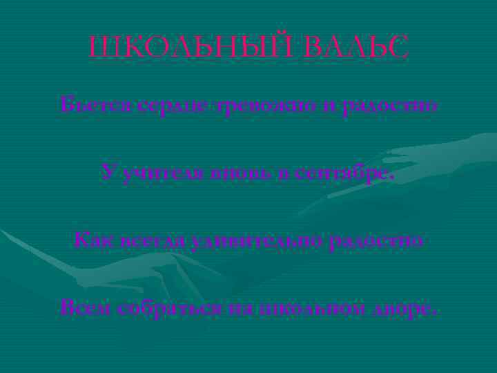 ШКОЛЬНЫЙ ВАЛЬС Бьется сердце тревожно и радостно У учителя вновь в сентябре. Как всегда