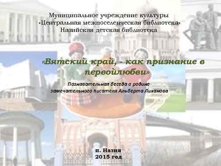 Муниципальное учреждение культуры «Центральная межпоселенческая библиотека» Назийская детская библиотека «Вятский край, - как признание