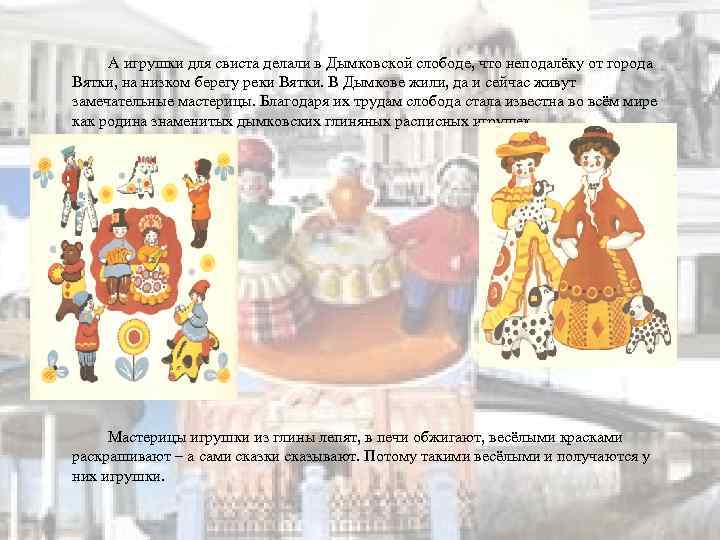 А игрушки для свиста делали в Дымковской слободе, что неподалёку от города Вятки, на