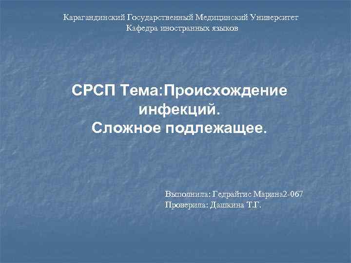 Карагандинский Государственный Медицинский Университет Кафедра иностранных языков СРСП Тема: Происхождение инфекций. Сложное подлежащее. Выполнила: