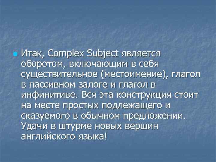 n Итак, Complex Subject является оборотом, включающим в себя существительное (местоимение), глагол в пассивном