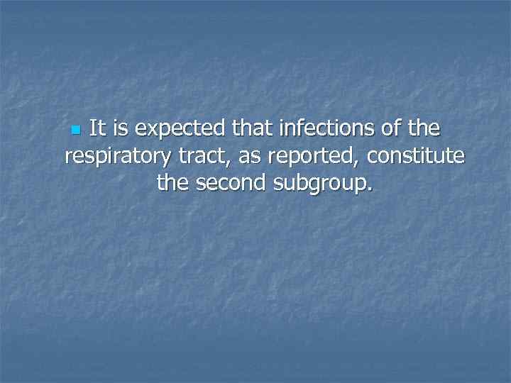 It is expected that infections of the respiratory tract, as reported, constitute the second