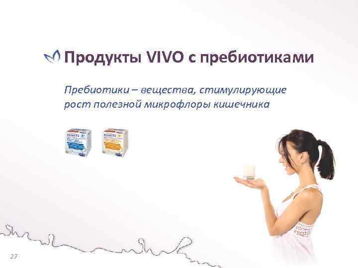 Продукты VIVO с пребиотиками Пребиотики – вещества, стимулирующие рост полезной микрофлоры кишечника 27 