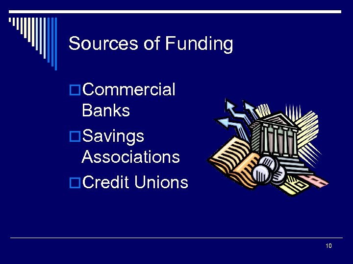 Sources of Funding o. Commercial Banks o. Savings Associations o. Credit Unions 10 