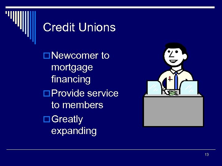 Credit Unions o Newcomer to mortgage financing o Provide service to members o Greatly