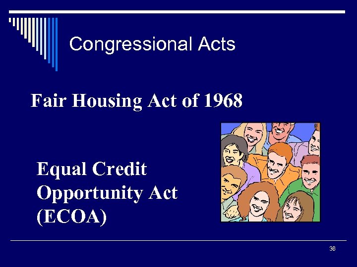 Congressional Acts Fair Housing Act of 1968 Equal Credit Opportunity Act (ECOA) 36 