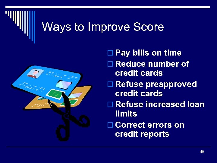 Ways to Improve Score o Pay bills on time o Reduce number of credit