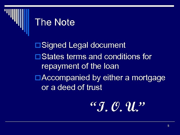 The Note o Signed Legal document o States terms and conditions for repayment of