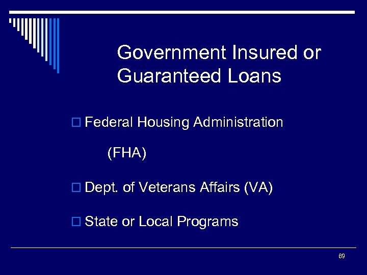 Government Insured or Guaranteed Loans o Federal Housing Administration (FHA) o Dept. of Veterans