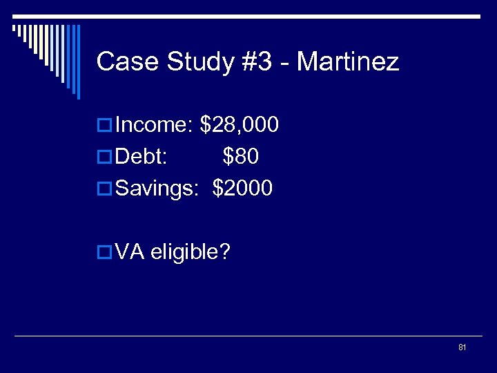 Case Study #3 - Martinez o Income: $28, 000 o Debt: $80 o Savings: