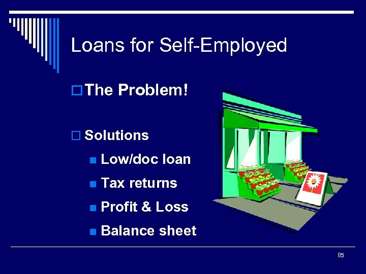 Loans for Self-Employed o The Problem! o Solutions n Low/doc loan n Tax returns