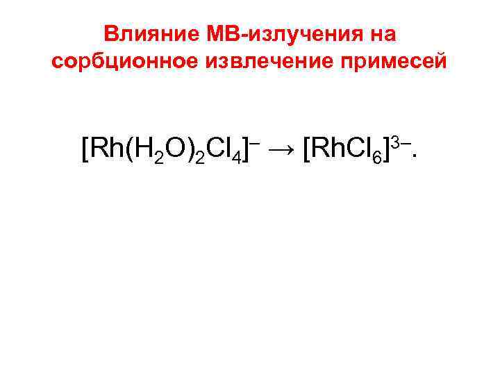 Влияние МВ-излучения на сорбционное извлечение примесей [Rh(H 2 O)2 Cl 4]– → [Rh. Cl